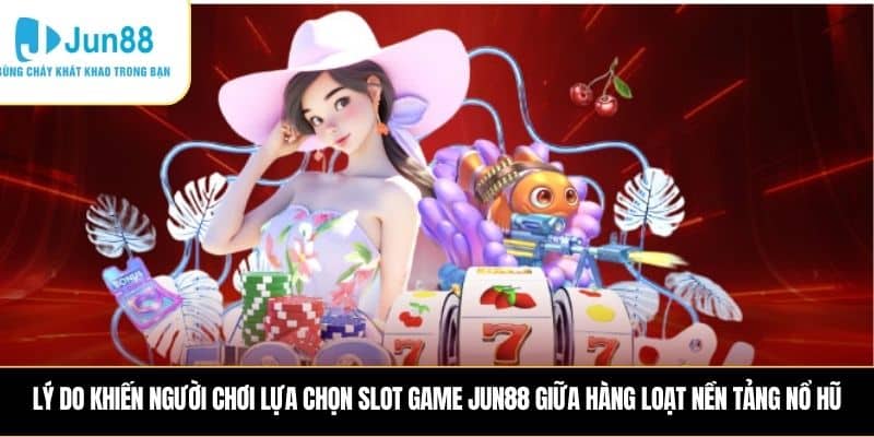 Lý do khiến người chơi lựa chọn Slot game JUN88 giữa hàng loạt nền tảng nổ hũ