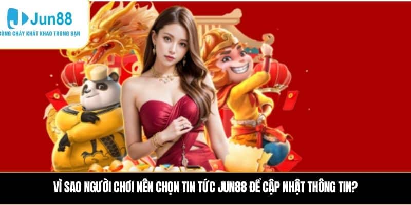 Vì sao người chơi nên chọn Tin tức JUN88 để cập nhật thông tin?